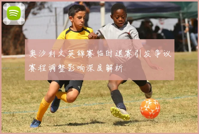 奥沙利文英锦赛临时退赛引发争议赛程调整影响深度解析