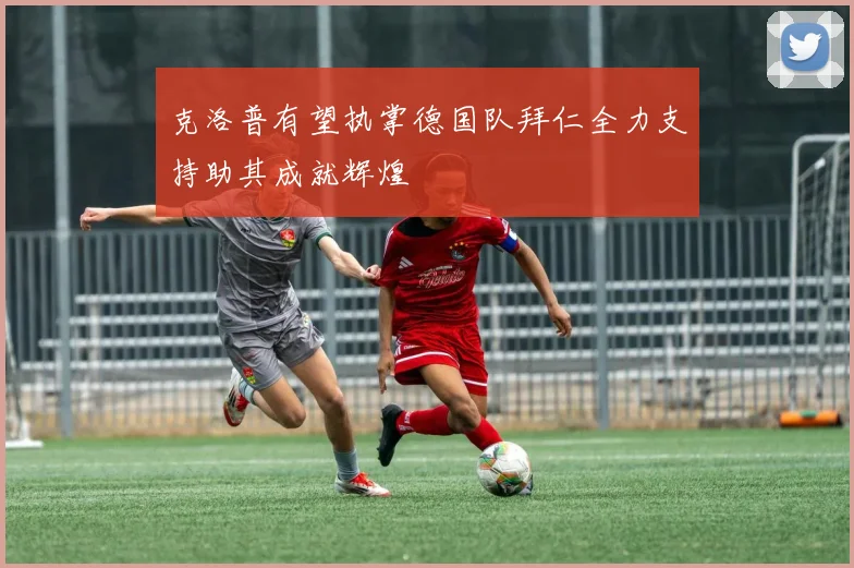 克洛普有望执掌德国队拜仁全力支持助其成就辉煌
