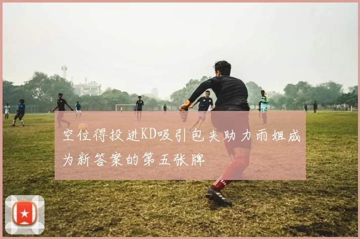 空位得投进KD吸引包夹助力雨姐成为新答案的第五张牌