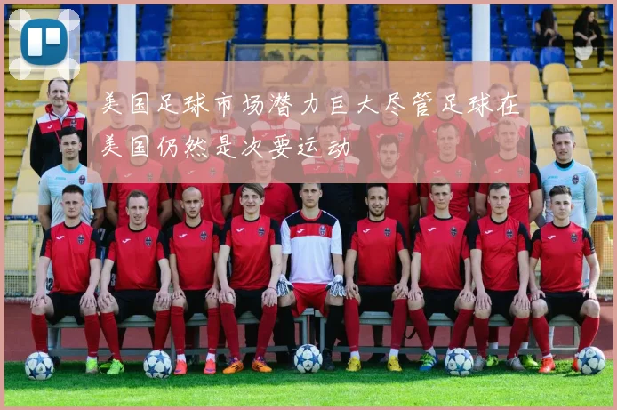 美国足球市场潜力巨大尽管足球在美国仍然是次要运动