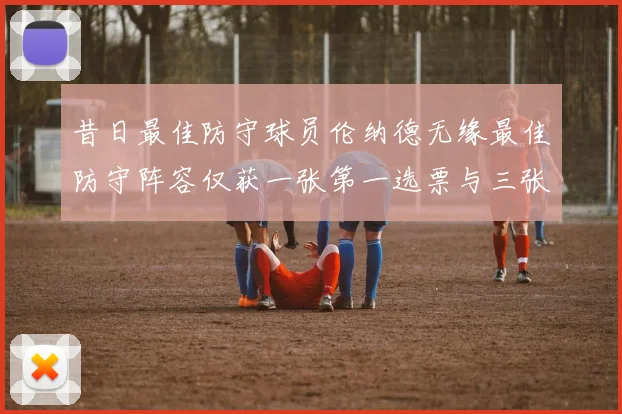 昔日最佳防守球员伦纳德无缘最佳防守阵容仅获一张第一选票与三张第二选票