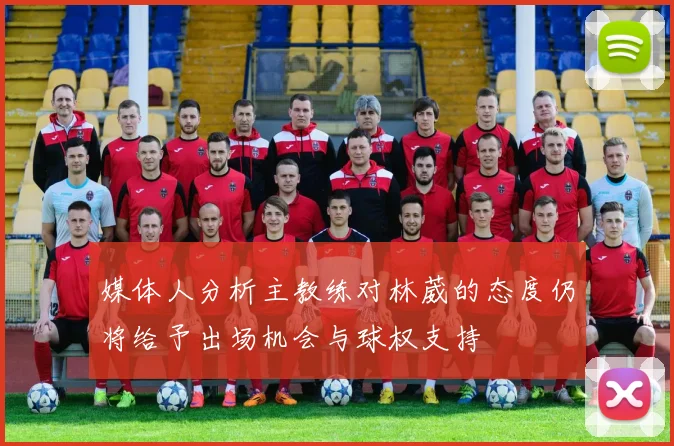 媒体人分析主教练对林葳的态度仍将给予出场机会与球权支持