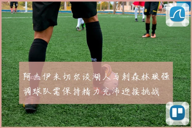 阿杰伊米切尔谈湖人马刺森林狼强调球队需保持精力充沛迎接挑战