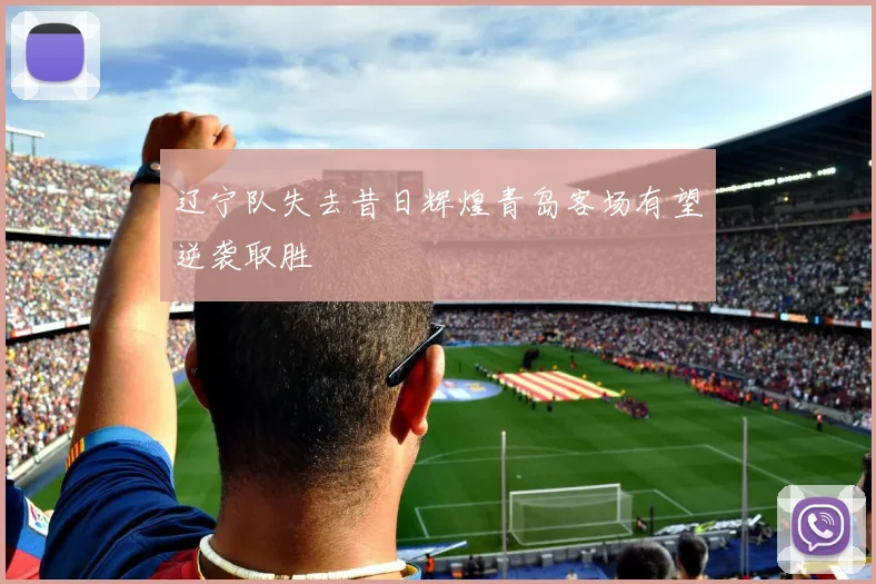 辽宁队失去昔日辉煌青岛客场有望逆袭取胜