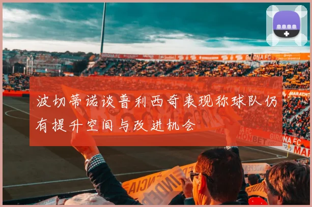 波切蒂诺谈普利西奇表现称球队仍有提升空间与改进机会