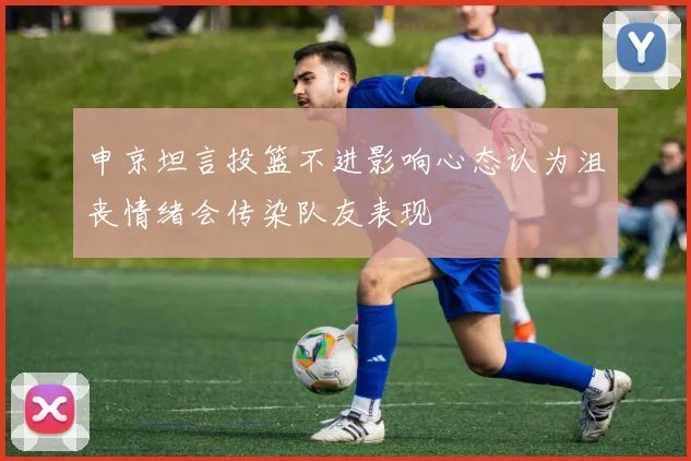 申京坦言投篮不进影响心态认为沮丧情绪会传染队友表现
