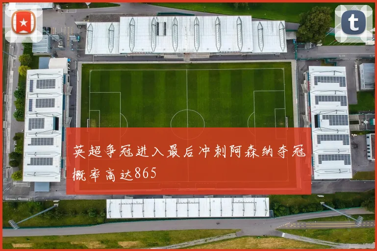 英超争冠进入最后冲刺阿森纳夺冠概率高达865