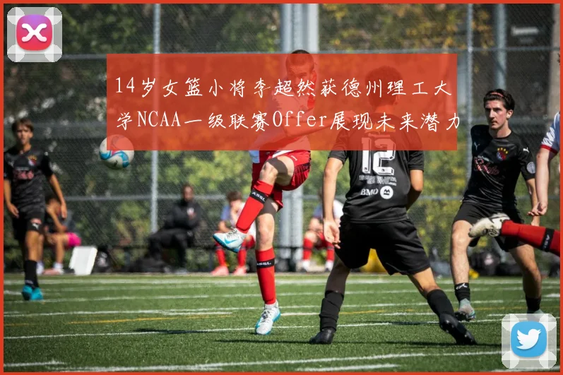 14岁女篮小将李超然获德州理工大学NCAA一级联赛Offer展现未来潜力