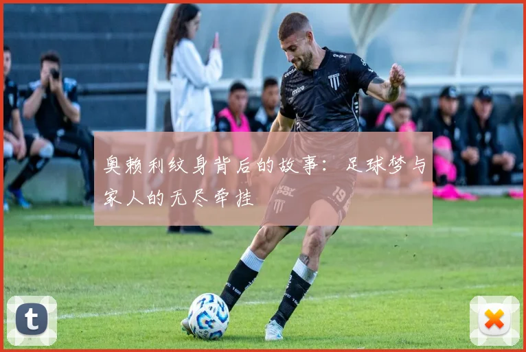 奥赖利纹身背后的故事：足球梦与家人的无尽牵挂