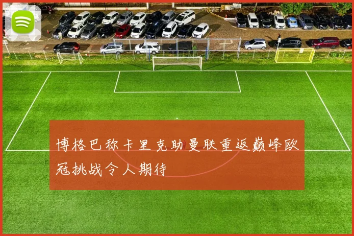 博格巴称卡里克助曼联重返巅峰欧冠挑战令人期待
